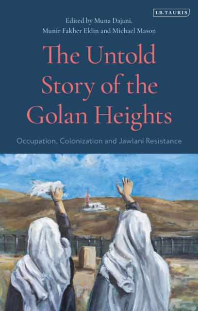 The Untold Story of the Golan Heights : Occupation, Colonization and Jawlani Resistance, Hardback Book