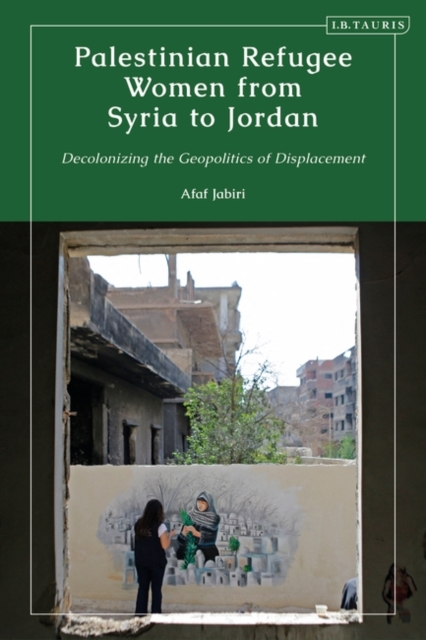 Palestinian Refugee Women from Syria to Jordan : Decolonizing the Geopolitics of Displacement, Hardback Book
