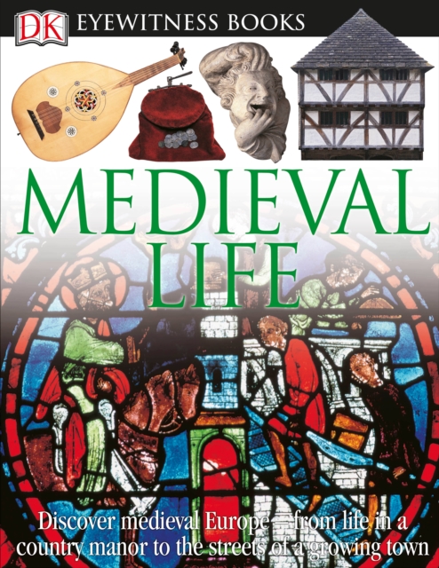 DK Eyewitness Books: Medieval Life : Discover Medieval Europe from Life in a Country Manor to the Streets of a Growin, Hardback Book