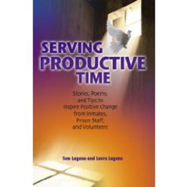 Serving Productive Time : Stories, Poems, and Tips to Inspire Positive Change from Inmates, Prison Staff, and Volunteers, Paperback / softback Book
