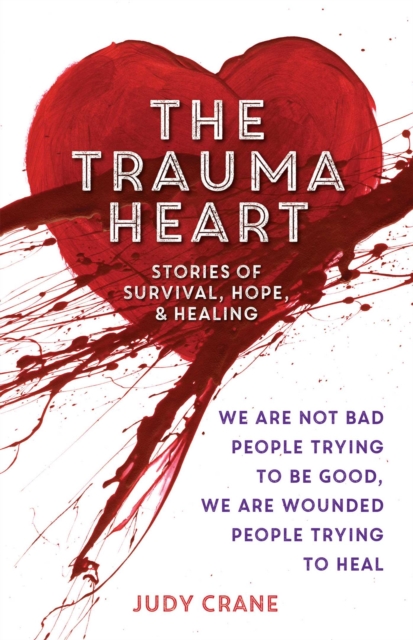 The Trauma Heart : We Are Not Bad People Trying to Be Good, We Are Wounded People Trying to Heal--Stories of Survival, Hope, and Healing, EPUB eBook