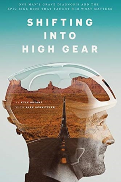 Shifting into High Gear : One Man's Grave Diagnosis and the Epic Bike Ride That Taught Him What Matters, Paperback / softback Book
