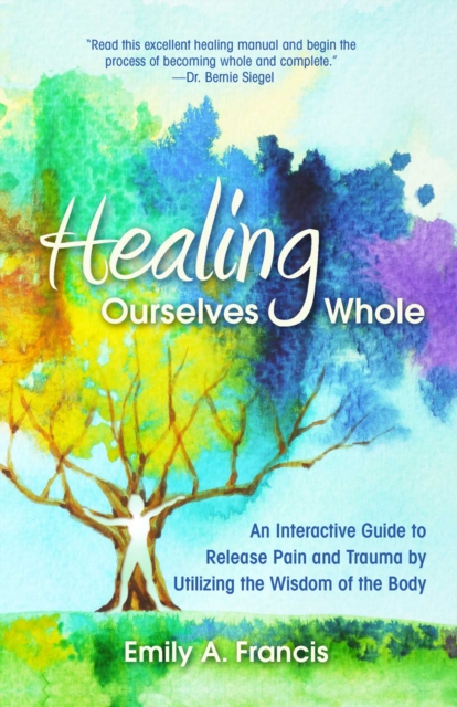 Healing Ourselves Whole : An Interactive Guide to Release Pain and Trauma by Utilizing the Wisdom of the Body, Paperback / softback Book