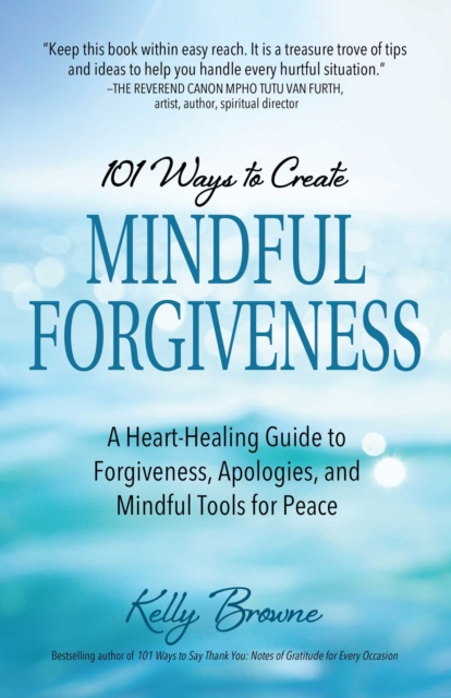 101 Ways to Create Mindful Forgiveness : A Heart-Healing Guide to Forgiveness, Apologies, and Mindful Tools for Peace, EPUB eBook