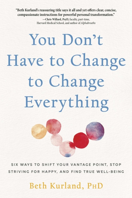 You Don't Have to Change to Change Everything : Six Ways to Shift Your Vantage Point, Stop Striving for Happy, and Find True Well-Being, EPUB eBook