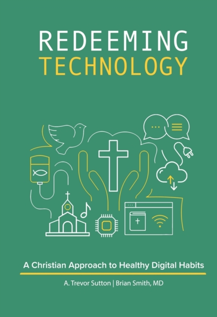 Redeeming Technology : A Christian Approach to Healthy Digital Habits: Using Technology with Purpose, Paperback / softback Book