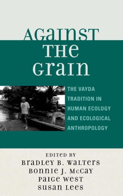 Against the Grain : The Vayda Tradition in Human Ecology and Ecological Anthropology, Hardback Book