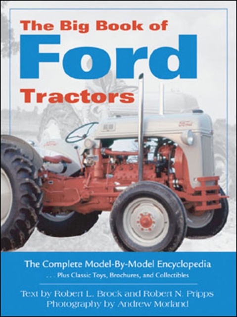 The Big Book of Ford Tractors : The Complete Model-by-model Encyclopedia, Plus Classic Toys, Brochures and Collectibles, Hardback Book