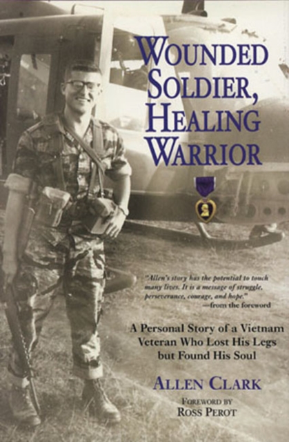 Wounded Soldier, Healing Warrior : A Personal Story of a Vietnam Veteran Who Lost His Legs but Found His Soul, Paperback Book