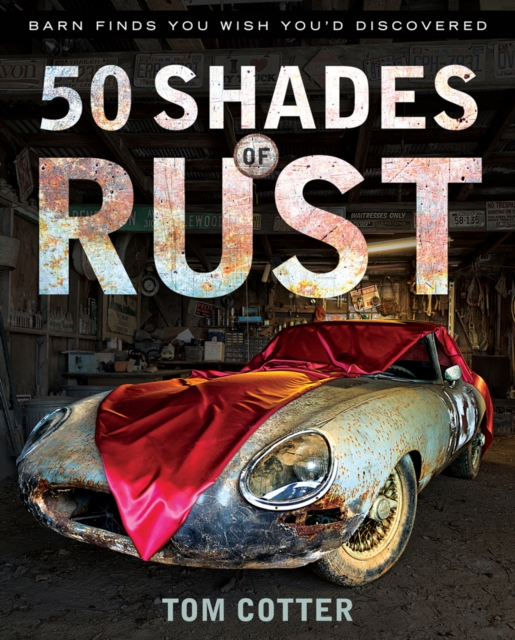 50 Shades of Rust : Barn Finds You Wish You'd Discovered, Hardback Book