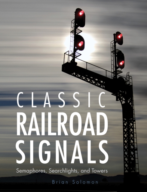 Classic Railroad Signals : Semaphores, Searchlights, and Towers, Hardback Book