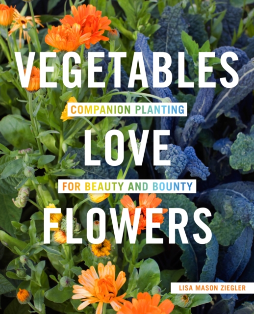 Vegetables Love Flowers : Companion Planting for Beauty and Bounty, Paperback / softback Book