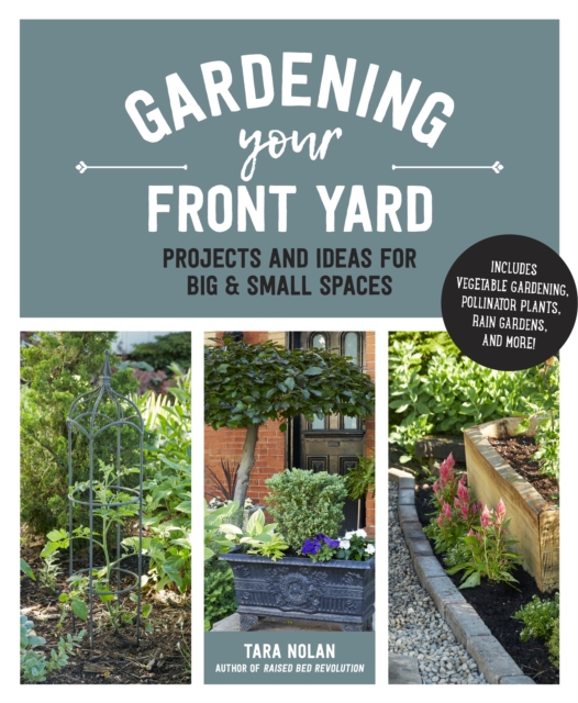 Gardening Your Front Yard : Projects and Ideas for Big and Small Spaces - Includes Vegetable Gardening, Pollinator Plants, Rain Gardens, and More!, EPUB eBook