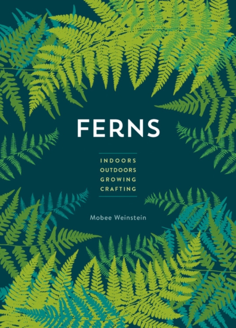 Ferns : Indoors - Outdoors - Growing - Crafting, Hardback Book