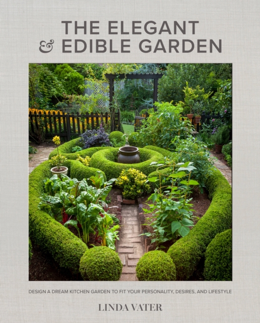 The Elegant and Edible Garden : Design a Dream Kitchen Garden to Fit Your Personality, Desires, and Lifestyle, Hardback Book