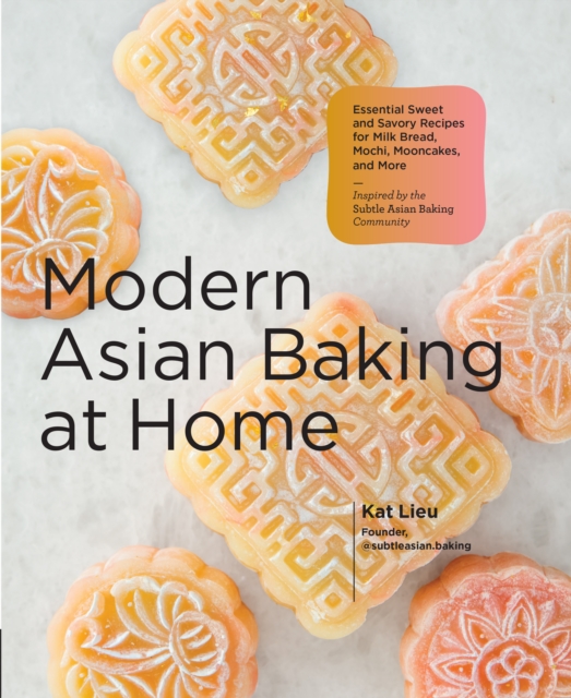 Modern Asian Baking at Home : Essential Sweet and Savory Recipes for Milk Bread, Mochi, Mooncakes, and More; Inspired by the Subtle Asian Baking Community, Hardback Book