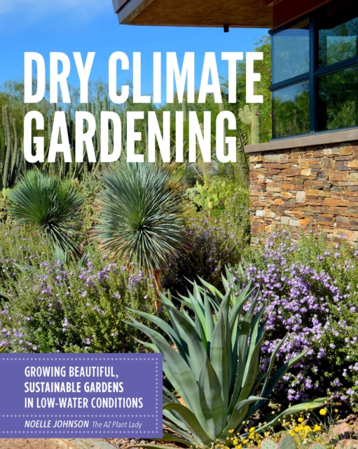 Dry Climate Gardening : Growing beautiful, sustainable gardens in low-water conditions, Paperback / softback Book