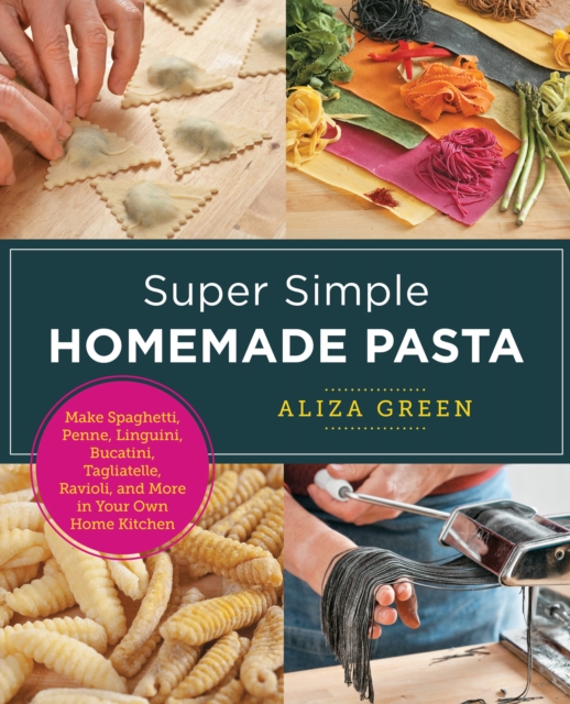 Super Simple Homemade Pasta : Make Spaghetti, Penne, Linguini, Bucatini, Tagliatelle, Ravioli, and More in Your Own Home Kitchen, Paperback / softback Book