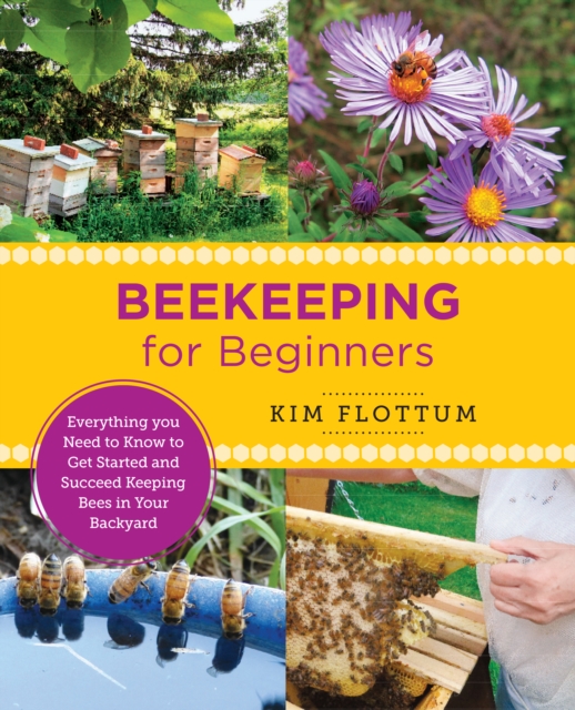 Beekeeping for Beginners : Everything you Need to Know to Get Started and Succeed Keeping Bees in Your Backyard, EPUB eBook