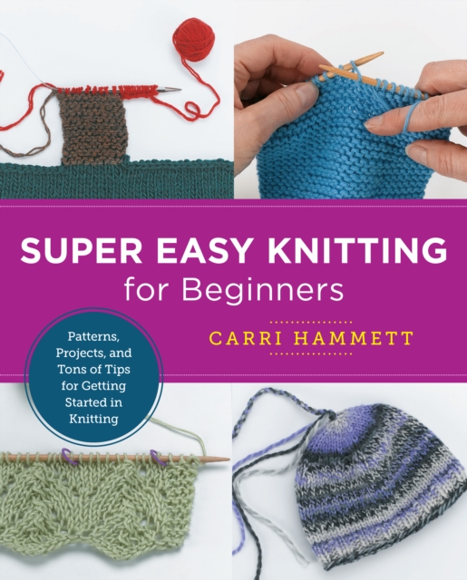 Super Easy Knitting for Beginners : Patterns, Projects, and Tons of Tips for Getting Started in Knitting, Paperback / softback Book