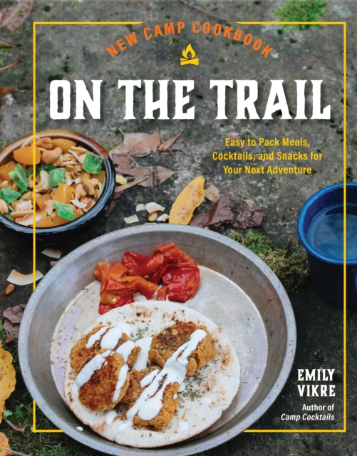 New Camp Cookbook On the Trail : Easy-to-Pack Meals, Cocktails, and Snacks for Your Next Adventure, Hardback Book