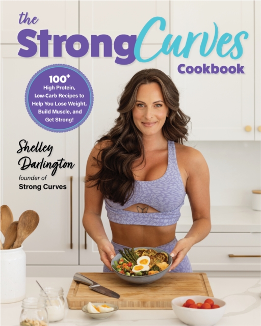 The Strong Curves Cookbook : 100+ High-Protein, Low-Carb Recipes to Help You Lose Weight, Build Muscle, and Get Strong, Paperback / softback Book
