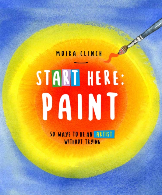 Start Here: Paint : 50 Ways To Be an Artist Without Trying Volume 2, Paperback / softback Book