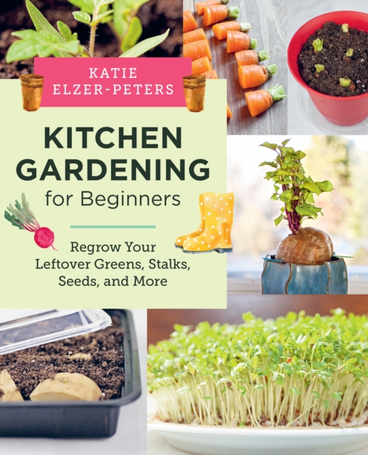 Kitchen Gardening for Beginners : Regrow Your Leftover Greens, Stalks, Seeds, and More, Paperback / softback Book