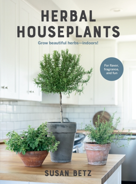 Herbal Houseplants : Grow Beautiful Herbs - Indoors! for Flavor, Fragrance, and Fun, Paperback / softback Book
