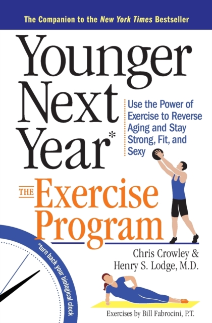 Younger Next Year: The Exercise Program : Use the Power of Exercise to Reverse Aging and Stay Strong, Fit, and Sexy, Paperback / softback Book