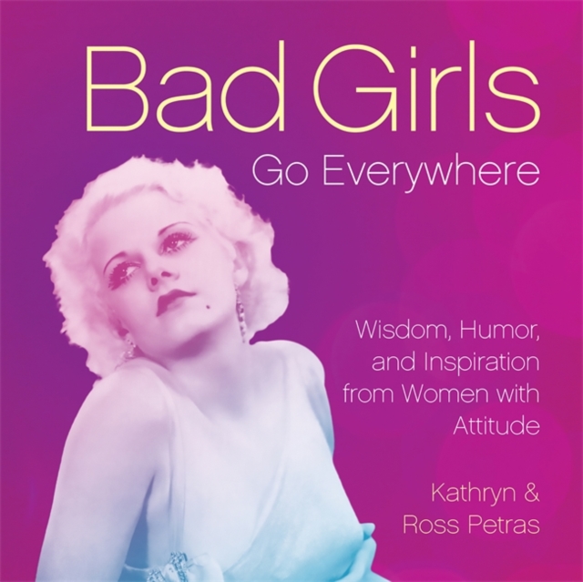 Bad Girls Go Everywhere : Wisdom, Humor, and Inspiration from Women with Attitude, Hardback Book