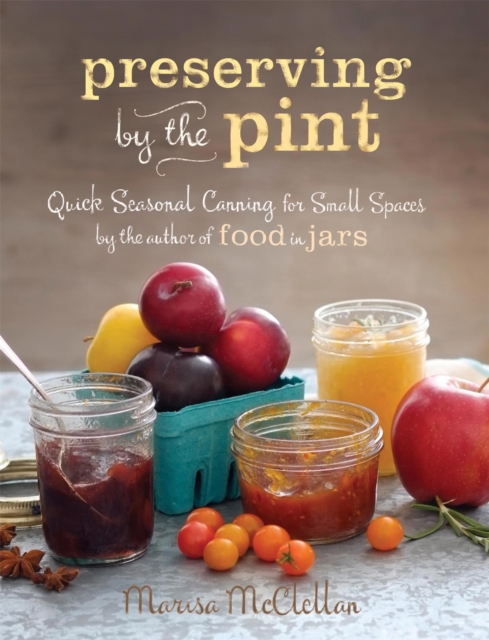 Preserving by the Pint : Quick Seasonal Canning for Small Spaces from the author of Food in Jars, Hardback Book