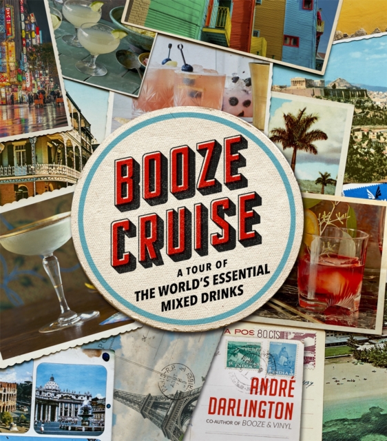 Booze Cruise : A Tour of the World's Essential Mixed Drinks, Hardback Book