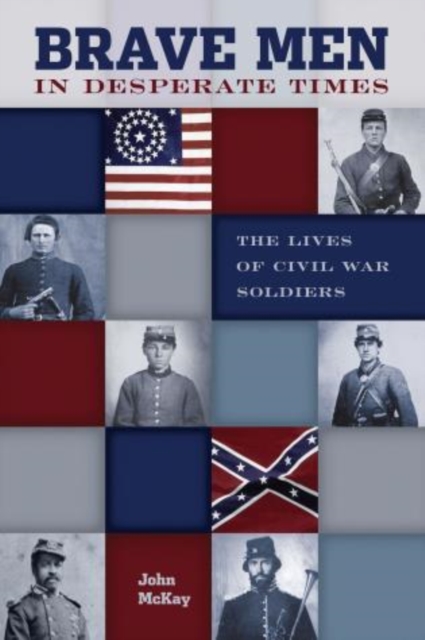 Brave Men in Desperate Times : The Lives Of Civil War Soldiers, Paperback / softback Book