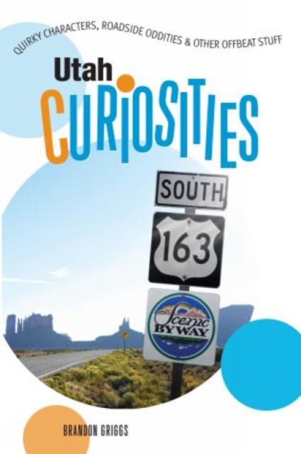 Utah Curiosities : Quirky Characters, Roadside Oddities & Other Offbeat Stuff, Paperback / softback Book