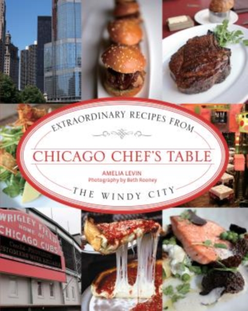 Chicago Chef's Table : Extraordinary Recipes from the Windy City, Hardback Book