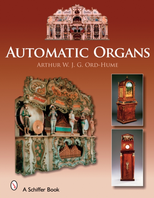 Automatic Organs : A Guide to the Mechanical Organ, Orchestrion, Barrel Organ, Fairground, Dancehall & Street Organ, Musical Clock, and Organette, Hardback Book