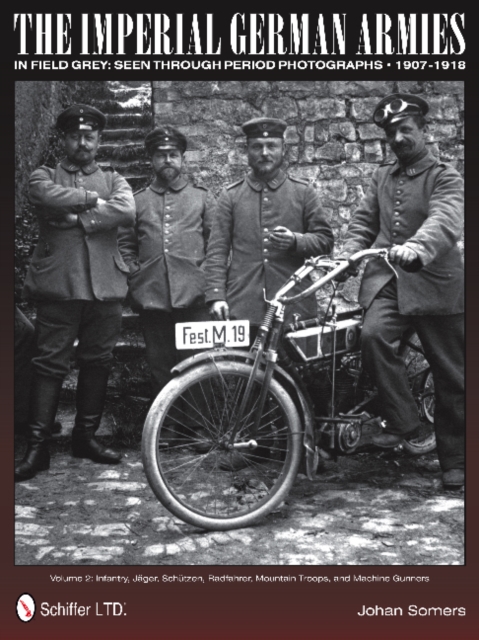 The Imperial German Armies in Field Grey Seen Through Period Photographs • 1907-1918 : Volume 2: Infantry, Jager, Schutzen, Radfahrer, Mountain Troops, and Machine Gunners, Hardback Book