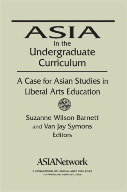 Asia in the Undergraduate Curriculum: A Case for Asian Studies in Liberal Arts Education : A Case for Asian Studies in Liberal Arts Education, Paperback / softback Book