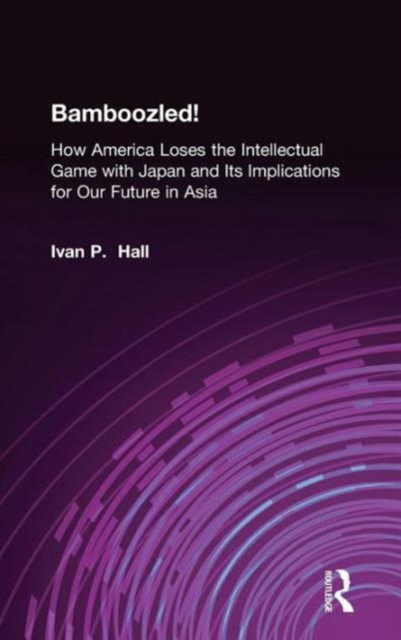 Bamboozled! : How America Loses the Intellectual Game with Japan and Its Implications for Our Future in Asia, Hardback Book