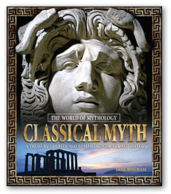 Classical Myth: A Treasury of Greek and Roman Legends, Art, and History : A Treasury of Greek and Roman Legends, Art, and History, Hardback Book