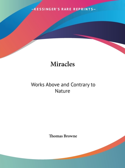 Miracles: Works above and Contrary to Nature (1683) : Works above A, Paperback Book