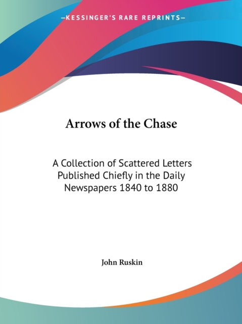 Arrows of the Chase: A Collection of Scattered Letters Published Chiefly in the Daily Newspapers 1840 to 1880 (1891) : A Collection of Scattered Letters Published Chiefly in the Daily Newspapers 1840, Paperback Book
