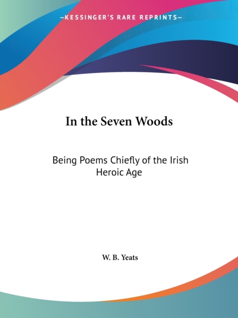 In the Seven Woods: Being Poems Chiefly of the Irish Heroic Age (1903), Paperback Book
