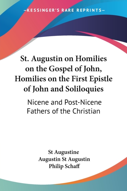 St. Augustin on Homilies on the Gospel of John, Homilies on the First Epistle of John and Soliloquies (1888) : vol. 7, Paperback / softback Book
