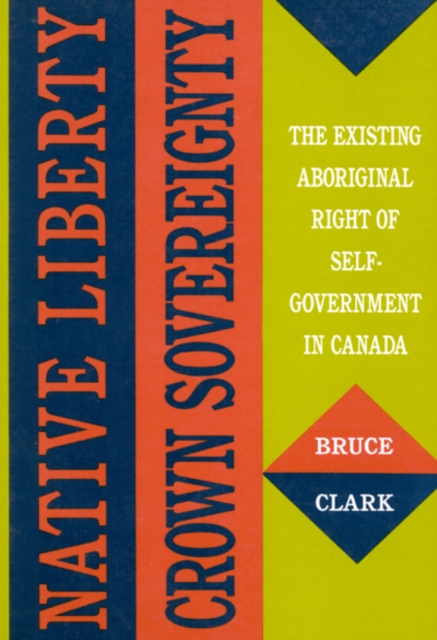 Native Liberty, Crown Sovereignty : The Existing Aboriginal Right of Self-Government in Canada Volume 4, Paperback / softback Book