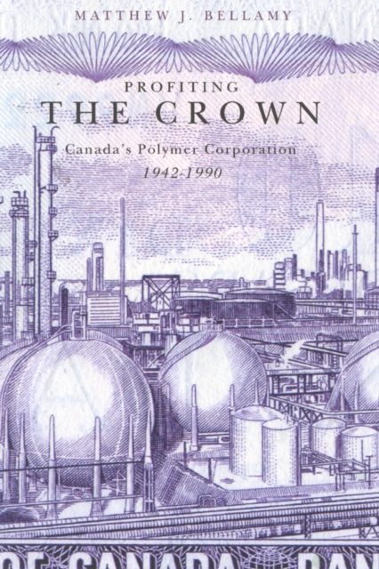 Profiting the Crown : Canada's Polymer Corporation, 1942-1990, Paperback / softback Book