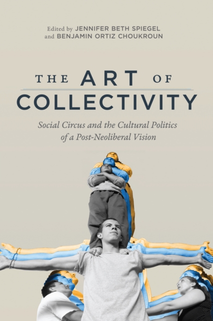 The Art of Collectivity : Social Circus and the Cultural Politics of a Post-Neoliberal Vision, EPUB eBook