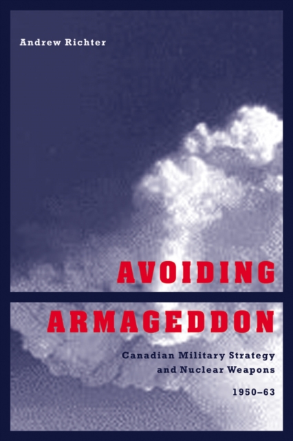 Avoiding Armageddon : Canadian Military Strategy and Nuclear Weapons, 1950-1963, Hardback Book