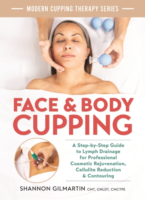 Face and Body Cupping : A Step-by-Step Guide to Lymph Drainage for Professional Cosmetic Rejuvenation, Cellulite Reduction and Contouring, Paperback / softback Book
